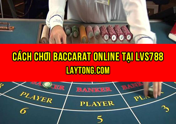 Cách chơi Baccarat online tại LVS788
